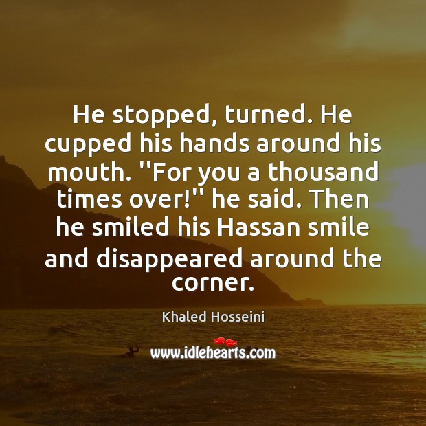 He stopped, turned. He cupped his hands around his mouth. ”For you Khaled Hosseini Picture Quote
