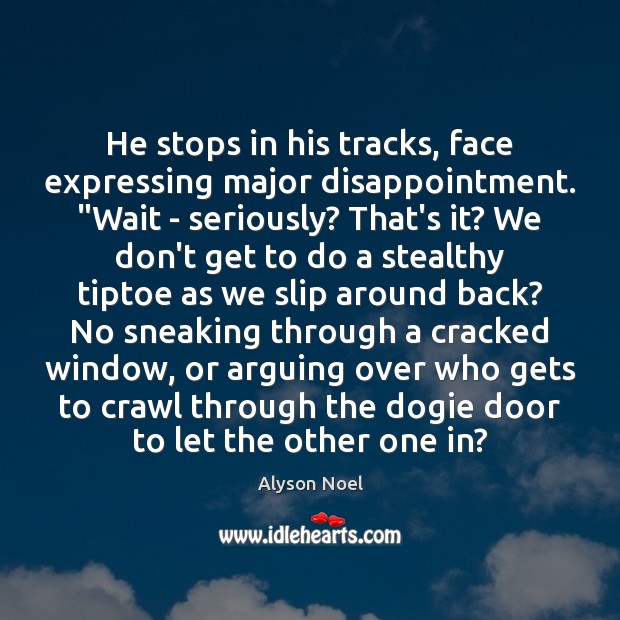 He stops in his tracks, face expressing major disappointment. “Wait – seriously? Alyson Noel Picture Quote