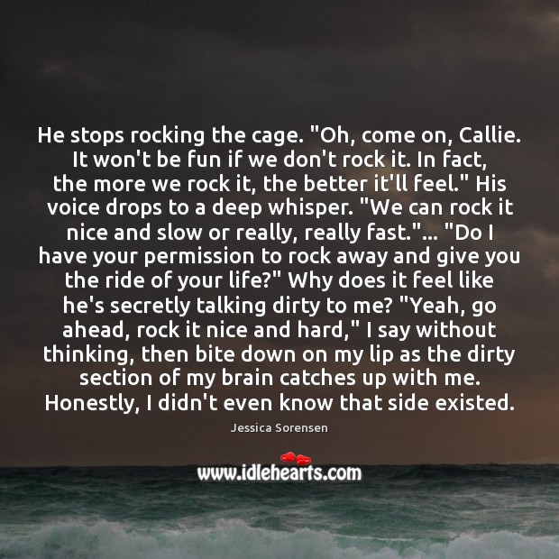 He stops rocking the cage. “Oh, come on, Callie. It won’t be Jessica Sorensen Picture Quote