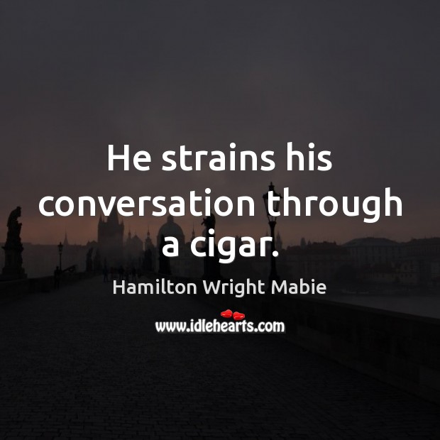 He strains his conversation through a cigar. Hamilton Wright Mabie Picture Quote
