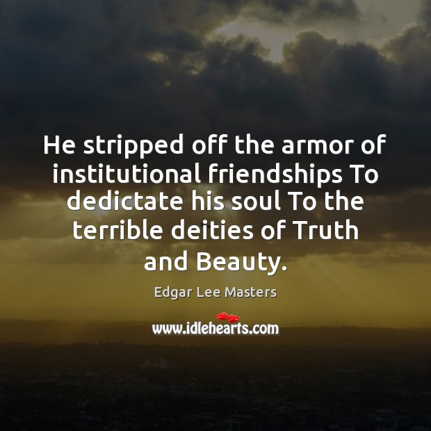 He stripped off the armor of institutional friendships To dedictate his soul Edgar Lee Masters Picture Quote