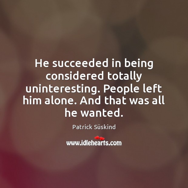 He succeeded in being considered totally uninteresting. People left him alone. And Image