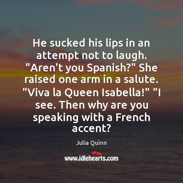 He sucked his lips in an attempt not to laugh. “Aren’t you Julia Quinn Picture Quote