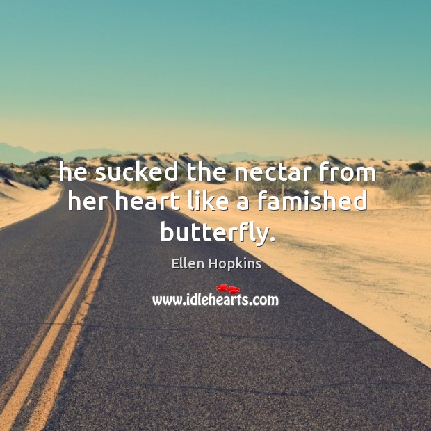 He sucked the nectar from her heart like a famished butterfly. Ellen Hopkins Picture Quote