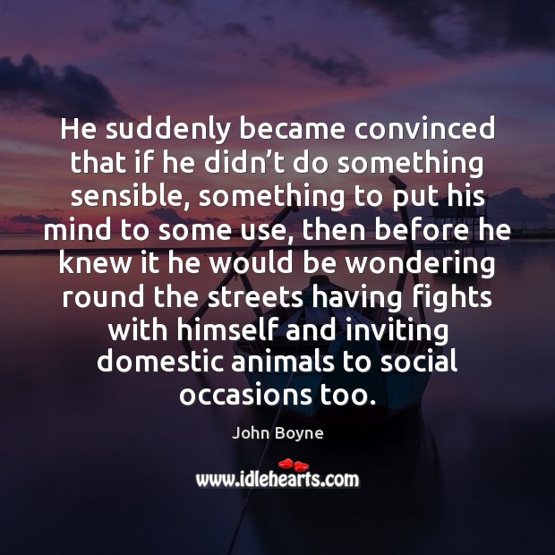He suddenly became convinced that if he didn’t do something sensible, John Boyne Picture Quote