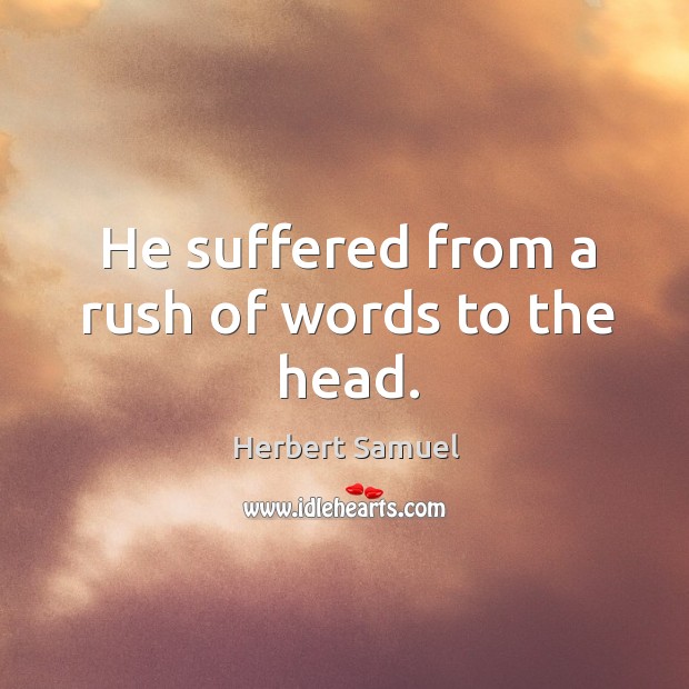 He suffered from a rush of words to the head. Herbert Samuel Picture Quote