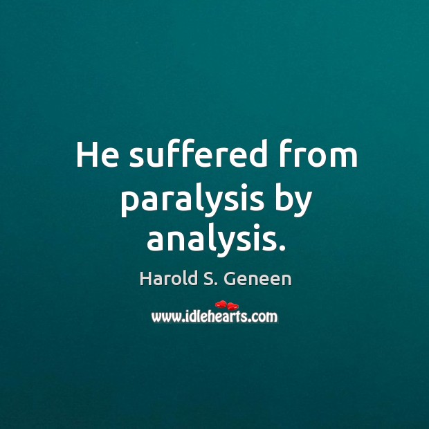 He suffered from paralysis by analysis. Harold S. Geneen Picture Quote