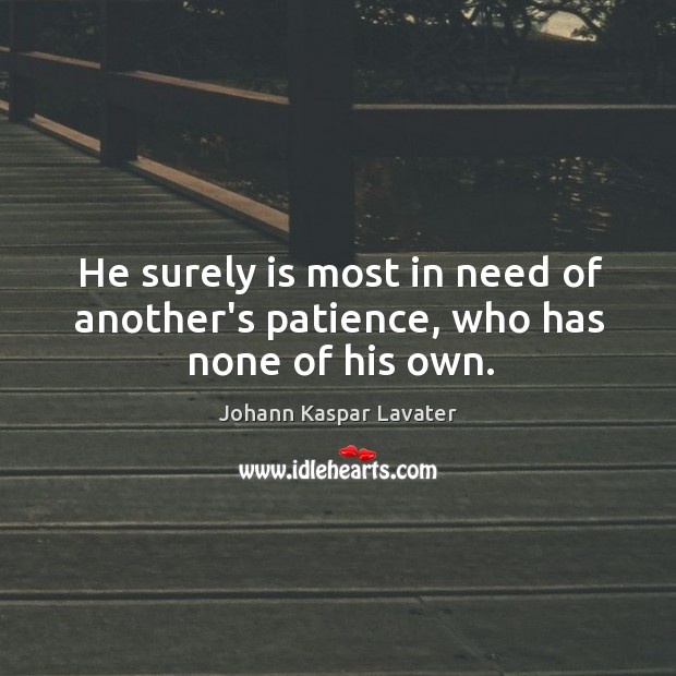 He surely is most in need of another’s patience, who has none of his own. Johann Kaspar Lavater Picture Quote