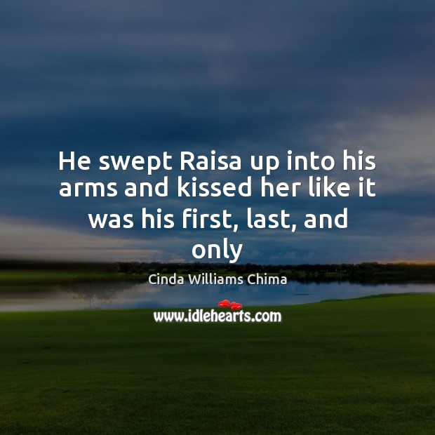 He swept Raisa up into his arms and kissed her like it was his first, last, and only Cinda Williams Chima Picture Quote