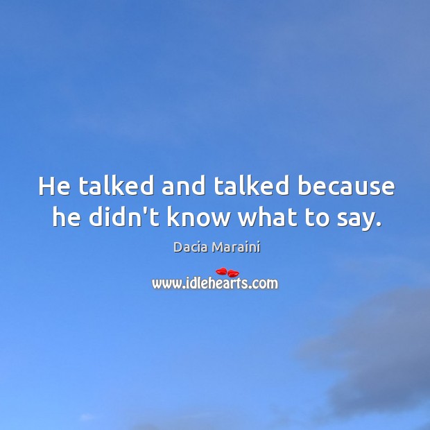 He talked and talked because he didn’t know what to say. Dacia Maraini Picture Quote