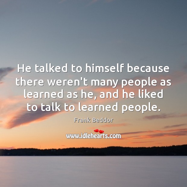 He talked to himself because there weren’t many people as learned as Frank Beddor Picture Quote