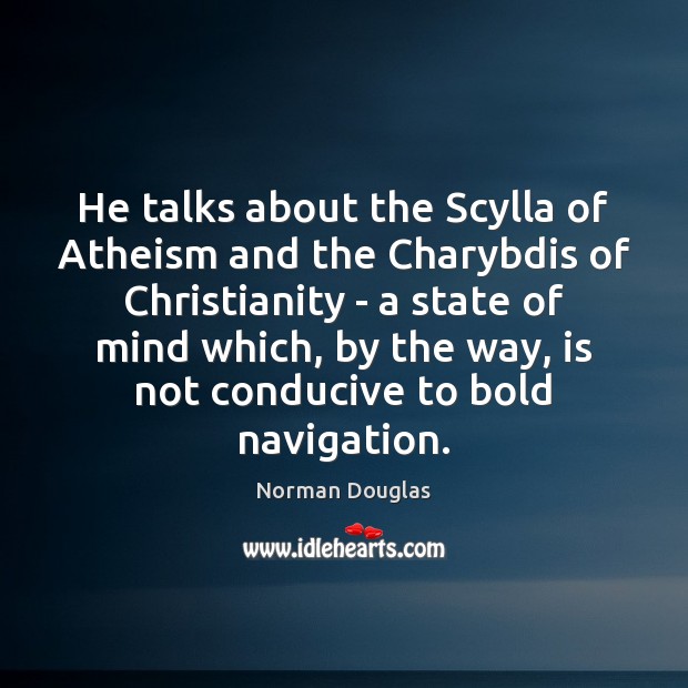 He talks about the Scylla of Atheism and the Charybdis of Christianity Norman Douglas Picture Quote