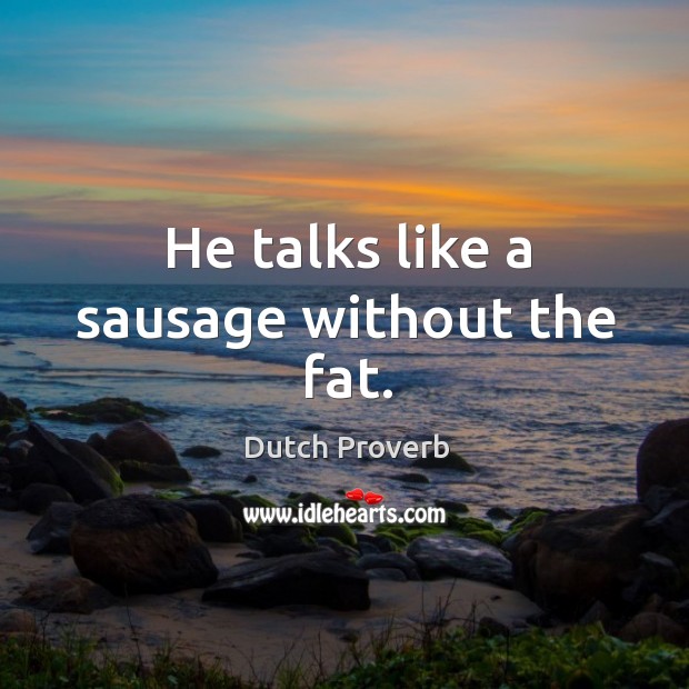 He talks like a sausage without the fat. Dutch Proverbs Image