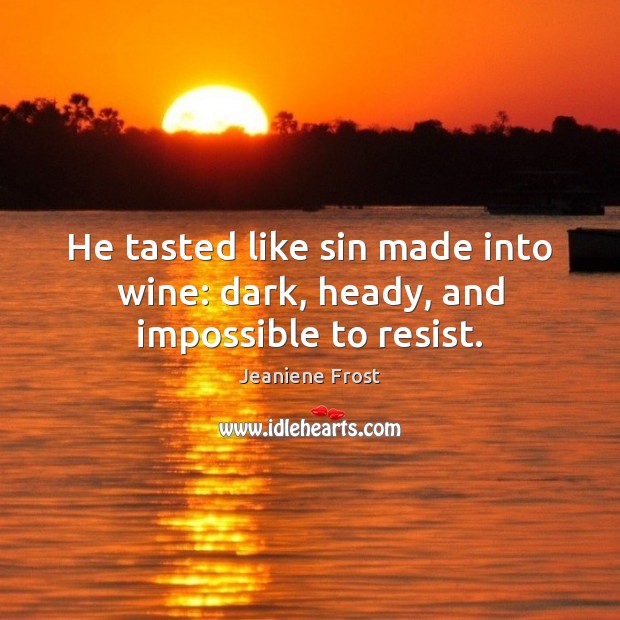 He tasted like sin made into wine: dark, heady, and impossible to resist. Jeaniene Frost Picture Quote