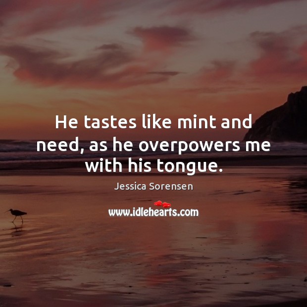 He tastes like mint and need, as he overpowers me with his tongue. Jessica Sorensen Picture Quote
