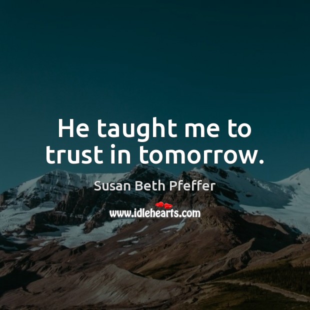 He taught me to trust in tomorrow. Image