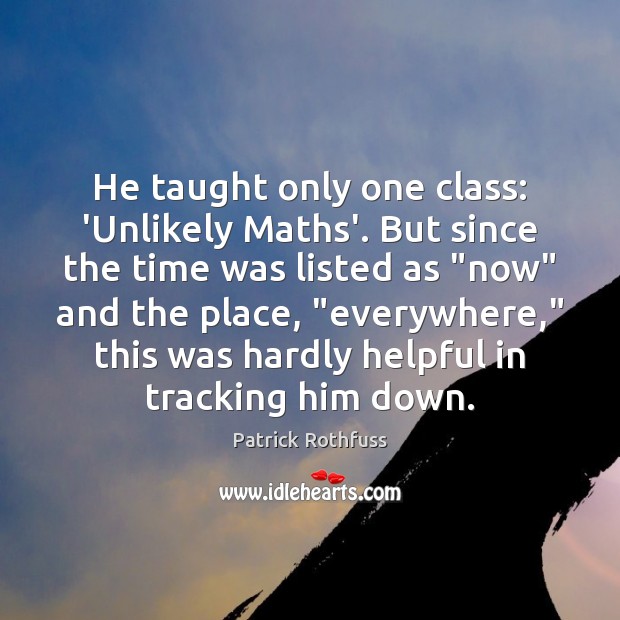 He taught only one class: ‘Unlikely Maths’. But since the time was Patrick Rothfuss Picture Quote