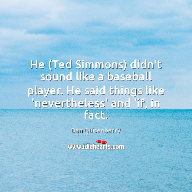 He (Ted Simmons) didn’t sound like a baseball player. He said things Dan Quisenberry Picture Quote