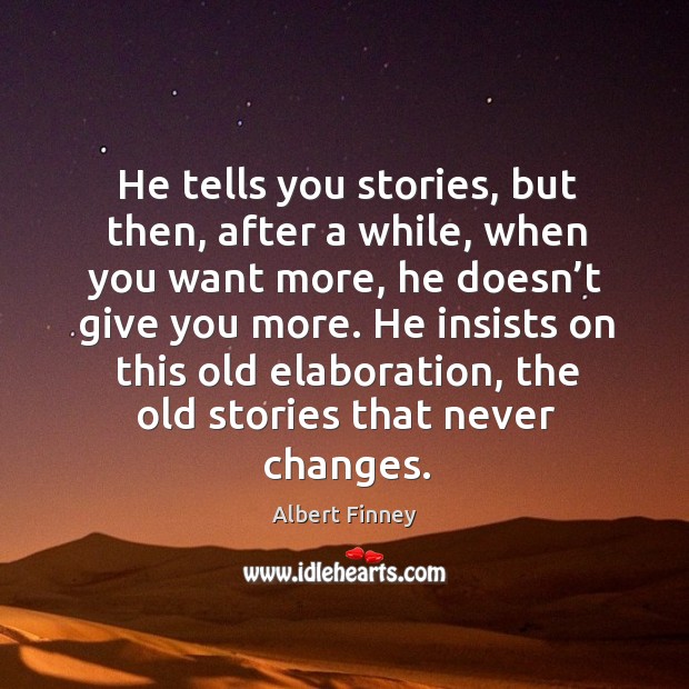 He tells you stories, but then, after a while, when you want more, he doesn’t give you more. Albert Finney Picture Quote