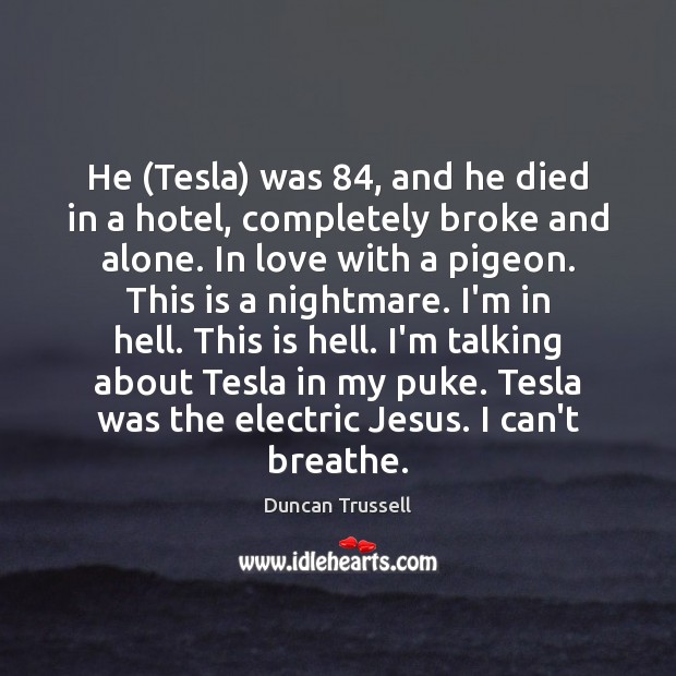 He (Tesla) was 84, and he died in a hotel, completely broke and Duncan Trussell Picture Quote