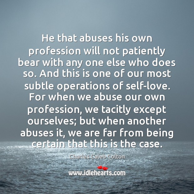 He that abuses his own profession will not patiently bear with any Charles Caleb Colton Picture Quote