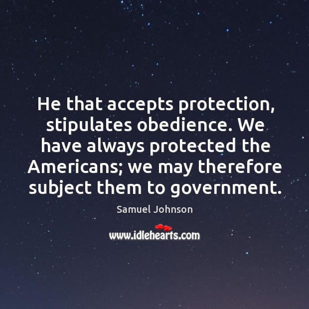 He that accepts protection, stipulates obedience. We have always protected the Americans; Image