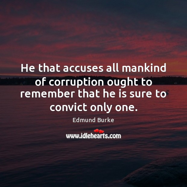 He that accuses all mankind of corruption ought to remember that he Edmund Burke Picture Quote