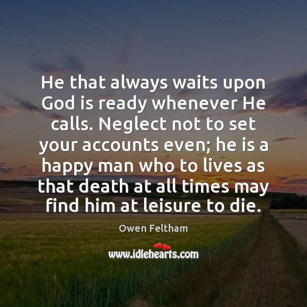 He that always waits upon God is ready whenever He calls. Neglect Owen Feltham Picture Quote