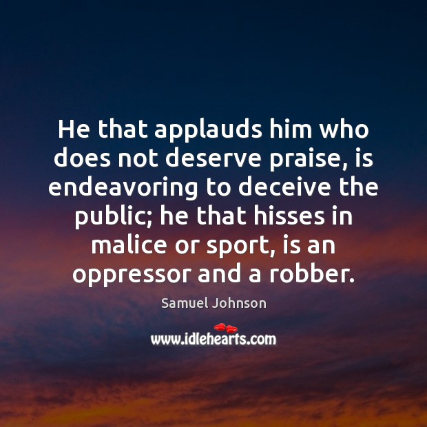 He that applauds him who does not deserve praise, is endeavoring to 
