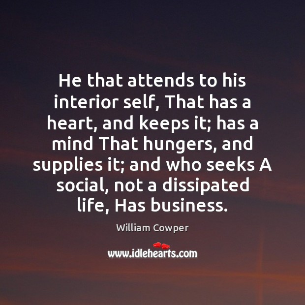 He that attends to his interior self, That has a heart, and William Cowper Picture Quote
