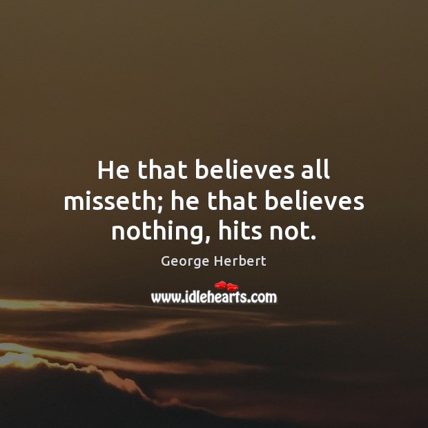 He that believes all misseth; he that believes nothing, hits not. George Herbert Picture Quote
