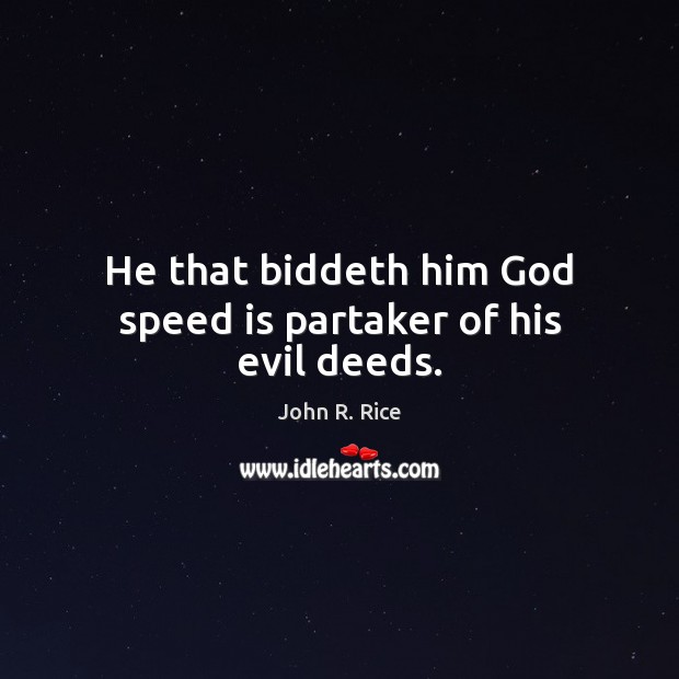 He that biddeth him God speed is partaker of his evil deeds. John R. Rice Picture Quote