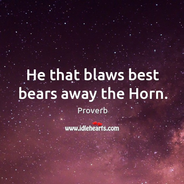 He that blaws best bears away the horn. Image