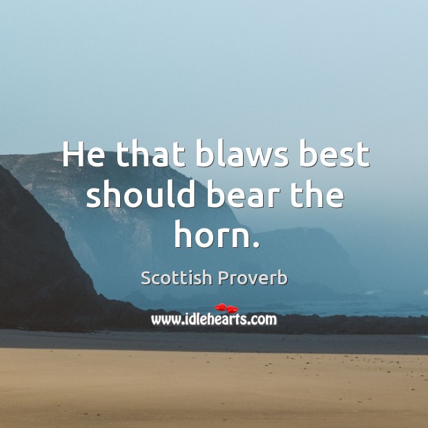 He that blaws best should bear the horn. Scottish Proverbs Image