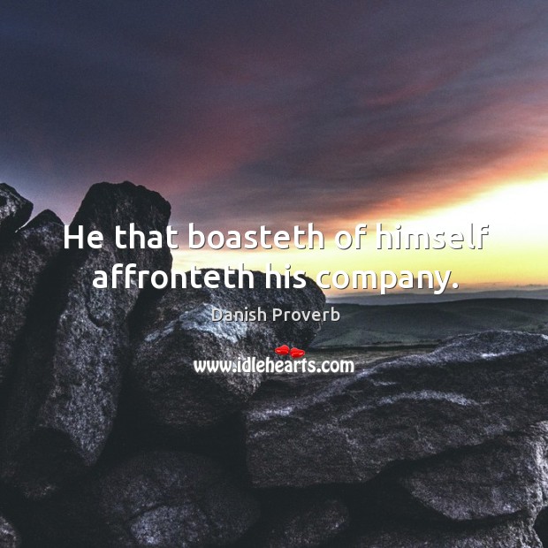 He that boasteth of himself affronteth his company. Danish Proverbs Image