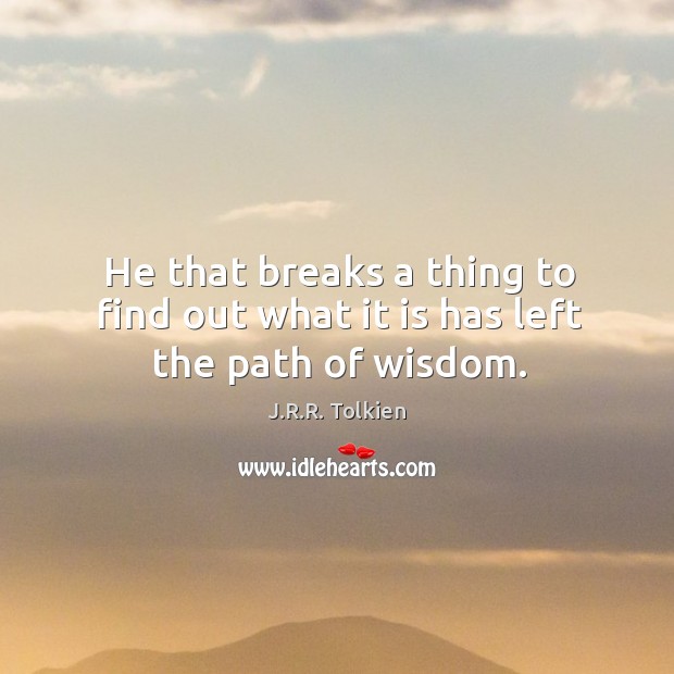 He that breaks a thing to find out what it is has left the path of wisdom. Image