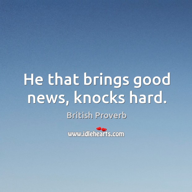He that brings good news, knocks hard. British Proverbs Image