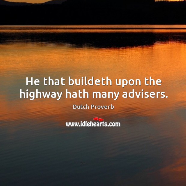 He that buildeth upon the highway hath many advisers. Dutch Proverbs Image