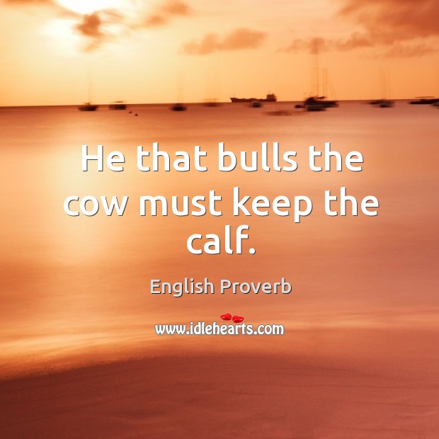 He that bulls the cow must keep the calf. Image