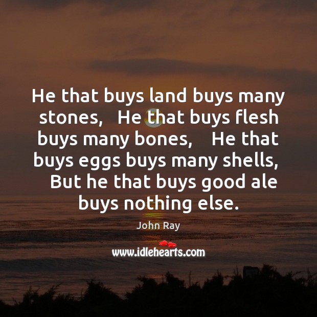 He that buys land buys many stones,   He that buys flesh buys John Ray Picture Quote