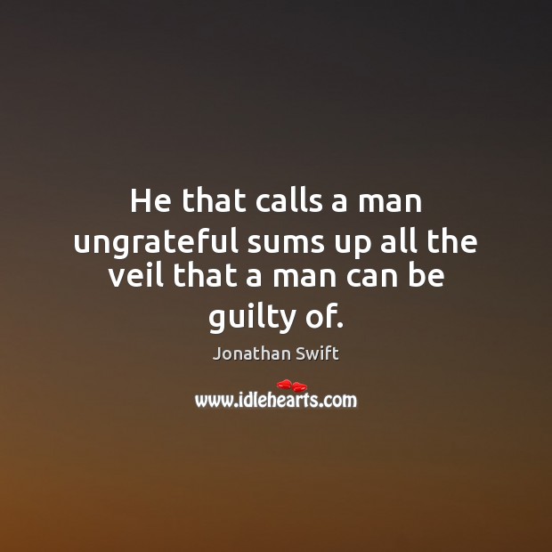 He that calls a man ungrateful sums up all the veil that a man can be guilty of. Jonathan Swift Picture Quote