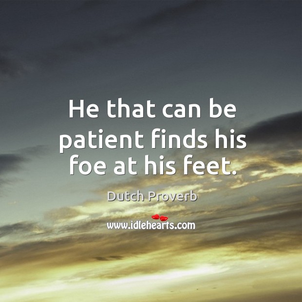 He that can be patient finds his foe at his feet. Dutch Proverbs Image