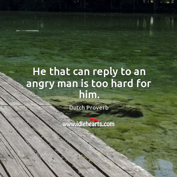 He that can reply to an angry man is too hard for him. Dutch Proverbs Image