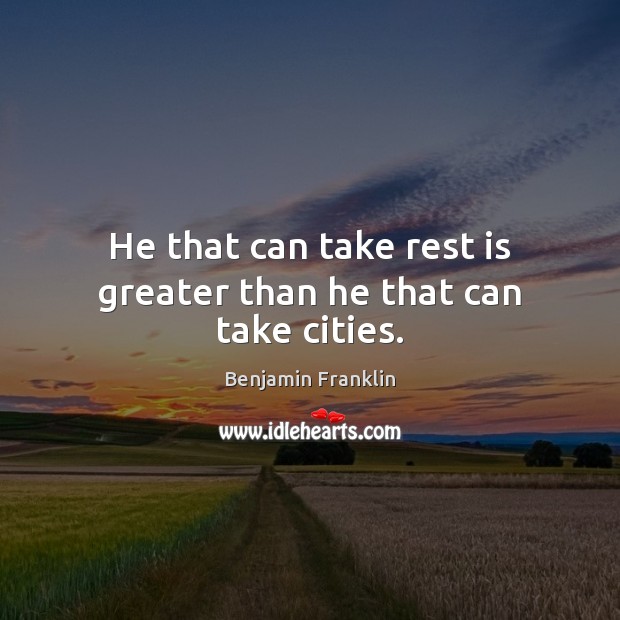 He that can take rest is greater than he that can take cities. Benjamin Franklin Picture Quote