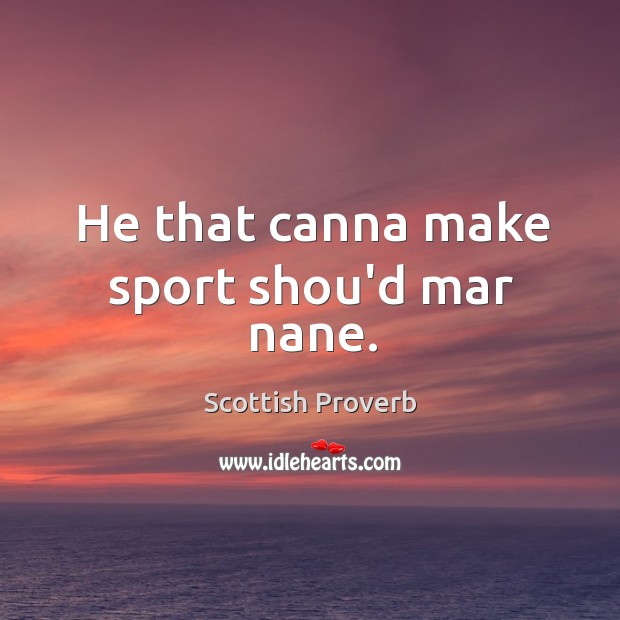 He that canna make sport shou’d mar nane. Scottish Proverbs Image
