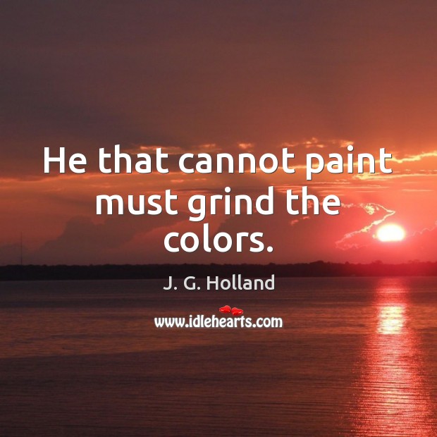 He that cannot paint must grind the colors. Image