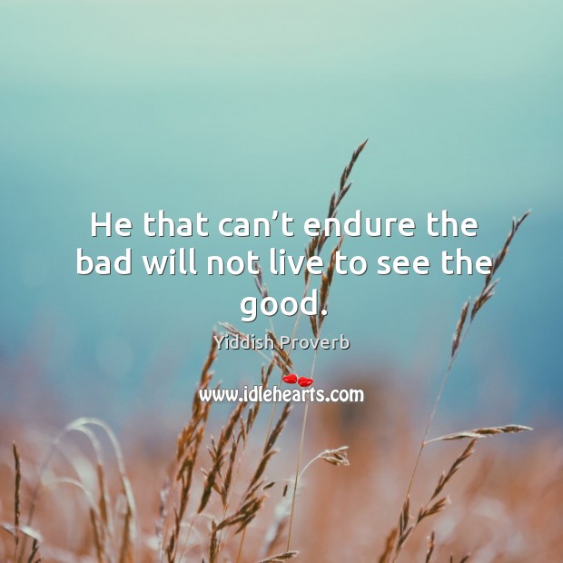 He that can’t endure the bad will not live to see the good. Yiddish Proverbs Image