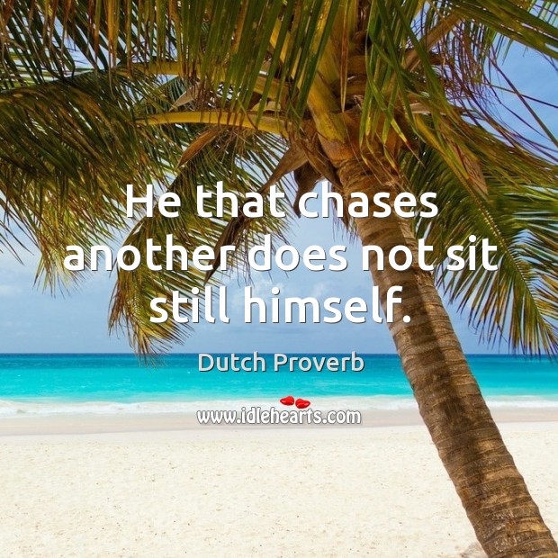 He that chases another does not sit still himself. Dutch Proverbs Image