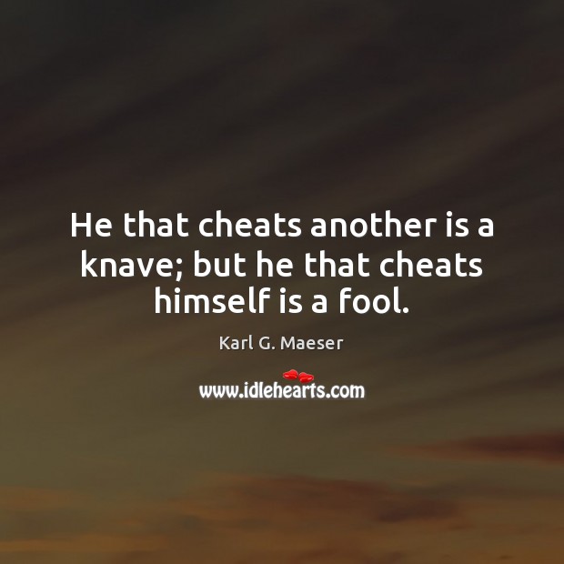 He that cheats another is a knave; but he that cheats himself is a fool. Karl G. Maeser Picture Quote