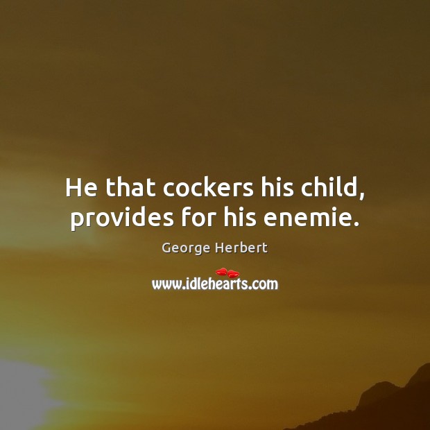 He that cockers his child, provides for his enemie. Image